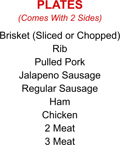 Brisket (Sliced or Chopped) Rib Pulled Pork Jalapeno Sausage Regular Sausage Ham Chicken 2 Meat 3 Meat (Comes With 2 Sides) PLATES