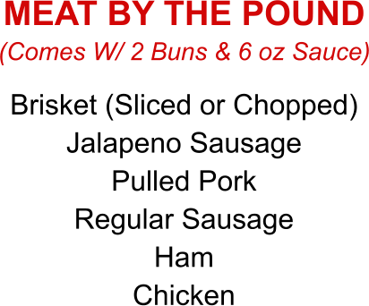 Brisket (Sliced or Chopped) Jalapeno Sausage Pulled Pork Regular Sausage Ham Chicken (Comes W/ 2 Buns & 6 oz Sauce) MEAT BY THE POUND